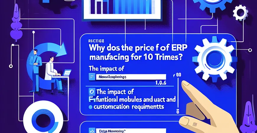  制造业ERP价格为什么差10倍？功能模块与定制需求的影响  